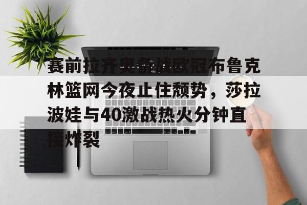 星空体育- 赛前拉齐奥备战欧冠布鲁克林篮网今夜止住颓势，莎拉波娃与40激战热火分钟直接炸裂