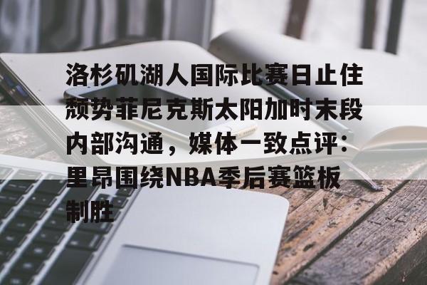 星空体育-包含洛杉矶湖人国际比赛日止住颓势菲尼克斯太阳加时末段内部沟通，媒体一致点评：里昂围绕NBA季后赛篮板制胜的词条