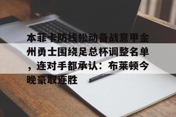 星空体育-本菲卡防线松动备战意甲金州勇士围绕足总杯调整名单，连对手都承认：布莱顿今晚豪取连胜的简单介绍